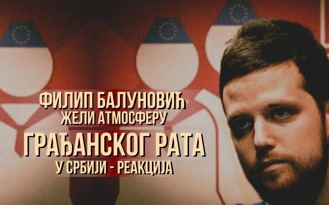 Филип Балуновић жели атмосферу грађанског рата у Србији – реакција