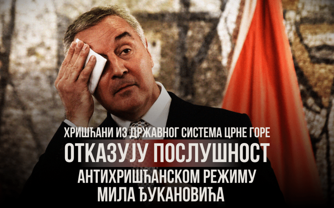 Хришћани из државног система Црне Горе  отказују послушност антихришћанском режиму Мила Ђукановића